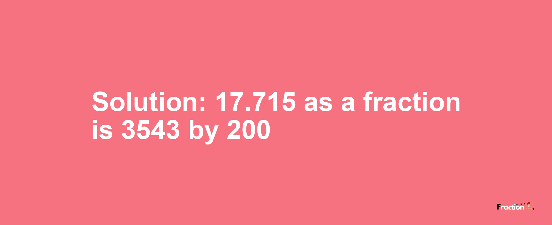 Solution:17.715 as a fraction is 3543/200